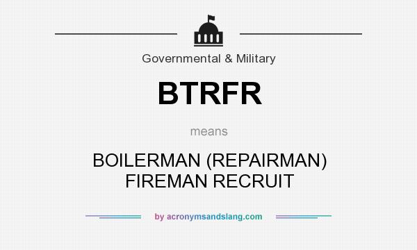 What does BTRFR mean? It stands for BOILERMAN (REPAIRMAN) FIREMAN RECRUIT