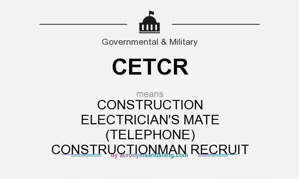 What does CETCR mean? It stands for CONSTRUCTION ELECTRICIAN`S MATE (TELEPHONE) CONSTRUCTIONMAN RECRUIT