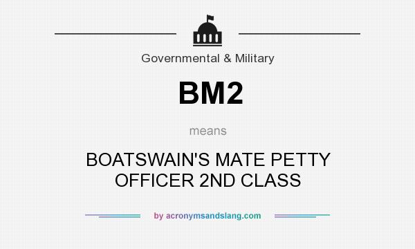 What does BM2 mean? It stands for BOATSWAIN`S MATE PETTY OFFICER 2ND CLASS
