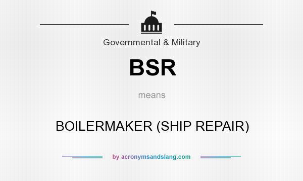 What does BSR mean? It stands for BOILERMAKER (SHIP REPAIR)