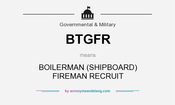 What does BTGFR mean? It stands for BOILERMAN (SHIPBOARD) FIREMAN RECRUIT