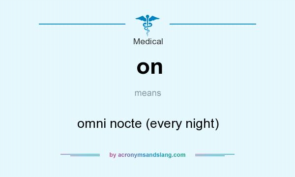 What does on mean? It stands for omni nocte (every night)