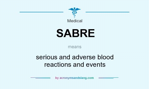 What does SABRE mean? It stands for serious and adverse blood reactions and events