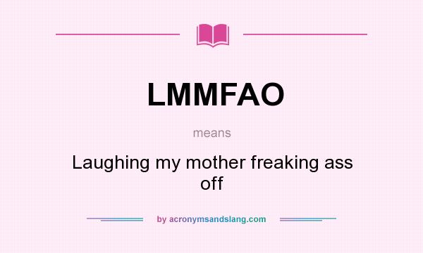 What does LMMFAO mean? It stands for Laughing my mother freaking ass off