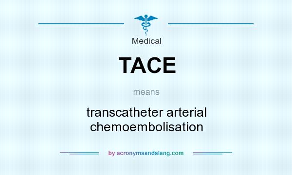 What does TACE mean? It stands for transcatheter arterial chemoembolisation