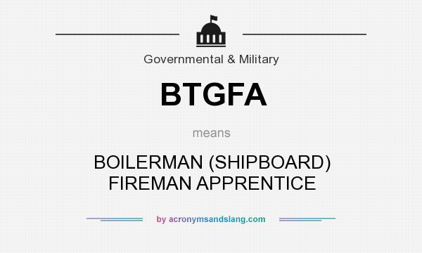 What does BTGFA mean? It stands for BOILERMAN (SHIPBOARD) FIREMAN APPRENTICE