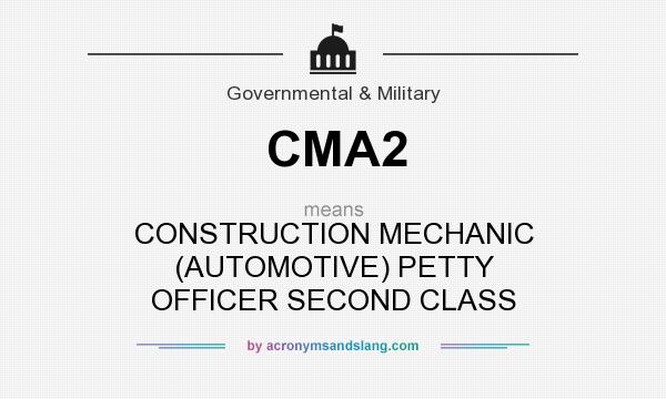 What does CMA2 mean? It stands for CONSTRUCTION MECHANIC (AUTOMOTIVE) PETTY OFFICER SECOND CLASS