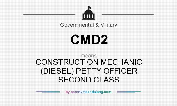 What does CMD2 mean? It stands for CONSTRUCTION MECHANIC (DIESEL) PETTY OFFICER SECOND CLASS