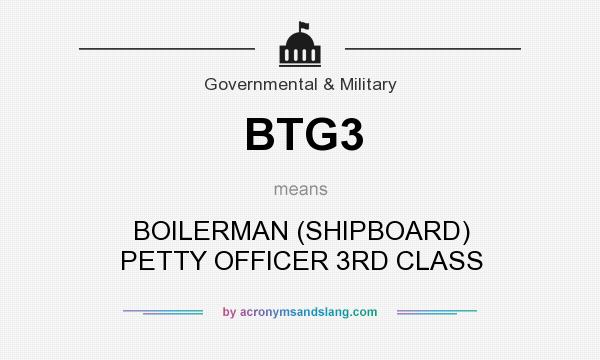 What does BTG3 mean? It stands for BOILERMAN (SHIPBOARD) PETTY OFFICER 3RD CLASS