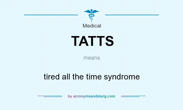 What does TATTS mean? It stands for tired all the time syndrome