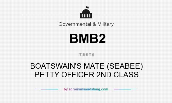What does BMB2 mean? It stands for BOATSWAIN`S MATE (SEABEE) PETTY OFFICER 2ND CLASS