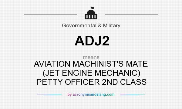 What does ADJ2 mean? It stands for AVIATION MACHINIST`S MATE (JET ENGINE MECHANIC) PETTY OFFICER 2ND CLASS
