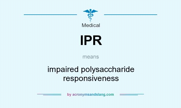 What does IPR mean? It stands for impaired polysaccharide responsiveness