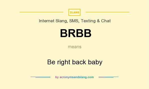 What does BRBB mean? It stands for Be right back baby