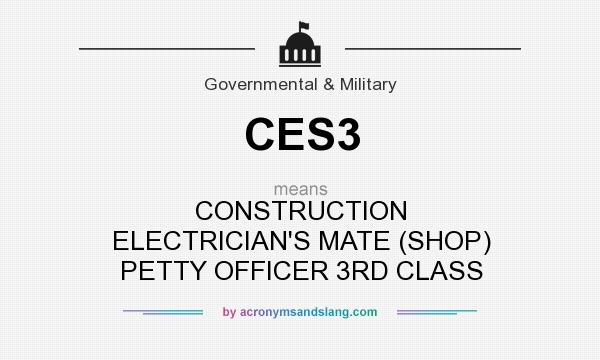 What does CES3 mean? It stands for CONSTRUCTION ELECTRICIAN`S MATE (SHOP) PETTY OFFICER 3RD CLASS