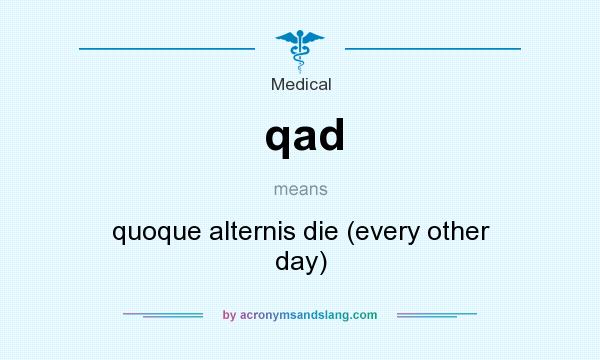 What does qad mean? It stands for quoque alternis die (every other day)