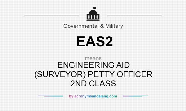 What does EAS2 mean? It stands for ENGINEERING AID (SURVEYOR) PETTY OFFICER 2ND CLASS