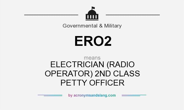 What does ERO2 mean? It stands for ELECTRICIAN (RADIO OPERATOR) 2ND CLASS PETTY OFFICER