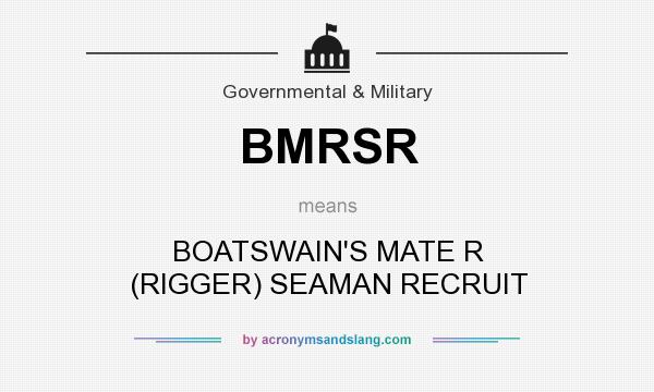 What does BMRSR mean? It stands for BOATSWAIN`S MATE R (RIGGER) SEAMAN RECRUIT