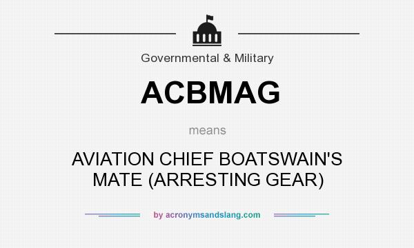 What does ACBMAG mean? It stands for AVIATION CHIEF BOATSWAIN`S MATE (ARRESTING GEAR)