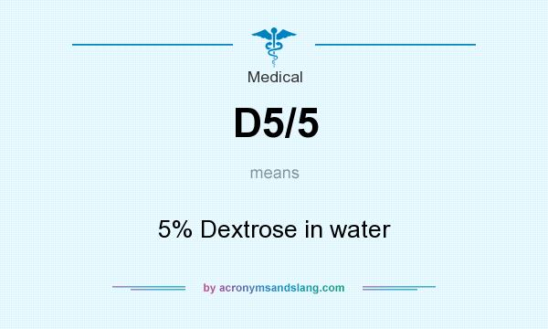 What does D5/5 mean? It stands for 5% Dextrose in water