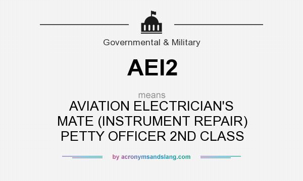 What does AEI2 mean? It stands for AVIATION ELECTRICIAN`S MATE (INSTRUMENT REPAIR) PETTY OFFICER 2ND CLASS