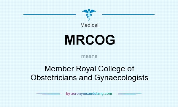 What does MRCOG mean? It stands for Member Royal College of Obstetricians and Gynaecologists