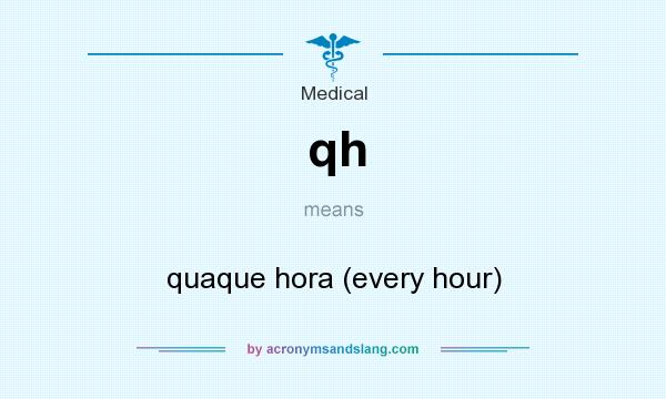 What does qh mean? It stands for quaque hora (every hour)