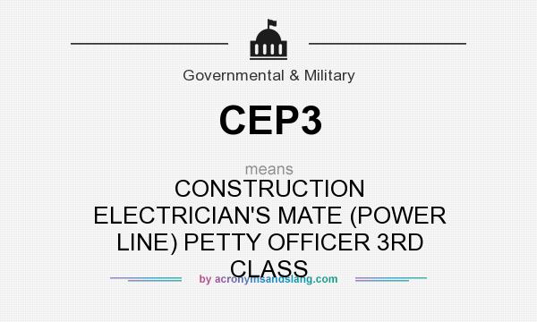 What does CEP3 mean? It stands for CONSTRUCTION ELECTRICIAN`S MATE (POWER LINE) PETTY OFFICER 3RD CLASS