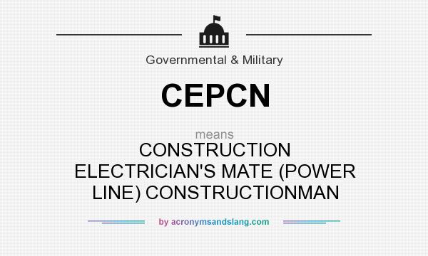 What does CEPCN mean? It stands for CONSTRUCTION ELECTRICIAN`S MATE (POWER LINE) CONSTRUCTIONMAN