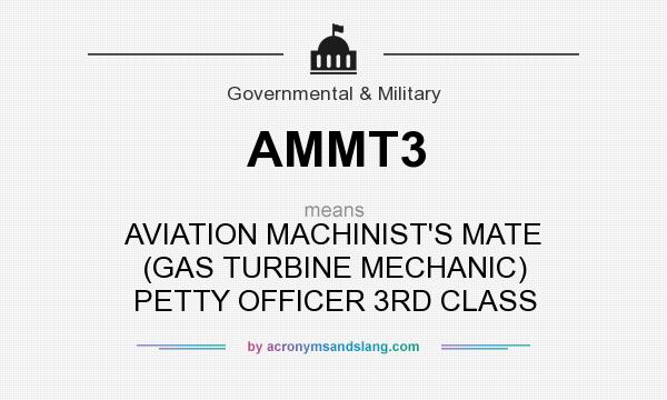 What does AMMT3 mean? It stands for AVIATION MACHINIST`S MATE (GAS TURBINE MECHANIC) PETTY OFFICER 3RD CLASS