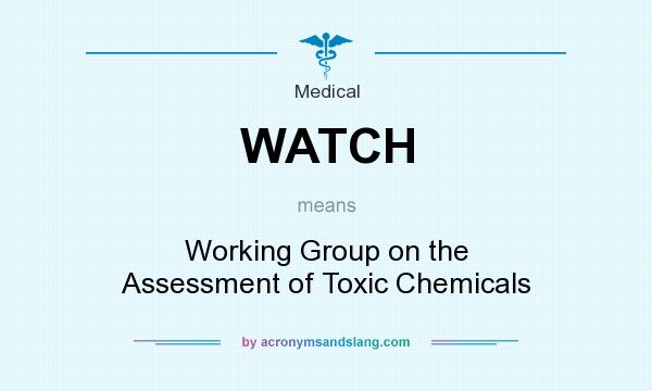 What does WATCH mean? It stands for Working Group on the Assessment of Toxic Chemicals
