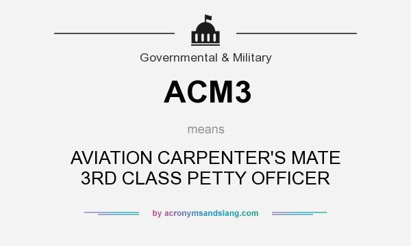 What does ACM3 mean? It stands for AVIATION CARPENTER`S MATE 3RD CLASS PETTY OFFICER