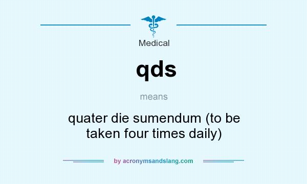 What does qds mean? It stands for quater die sumendum (to be taken four times daily)