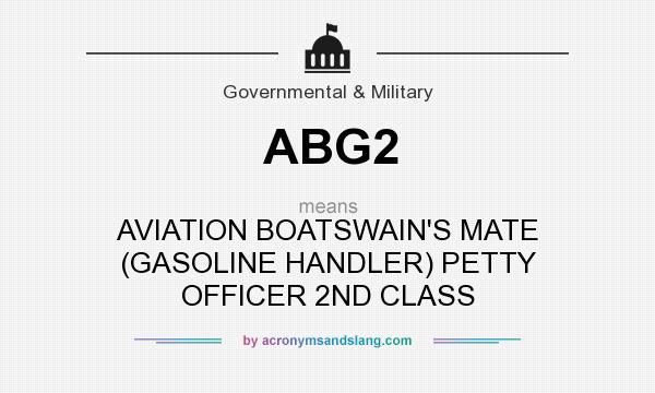 What does ABG2 mean? It stands for AVIATION BOATSWAIN`S MATE (GASOLINE HANDLER) PETTY OFFICER 2ND CLASS