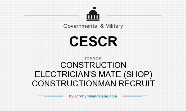 What does CESCR mean? It stands for CONSTRUCTION ELECTRICIAN`S MATE (SHOP) CONSTRUCTIONMAN RECRUIT