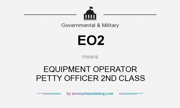 What does EO2 mean? It stands for EQUIPMENT OPERATOR PETTY OFFICER 2ND CLASS