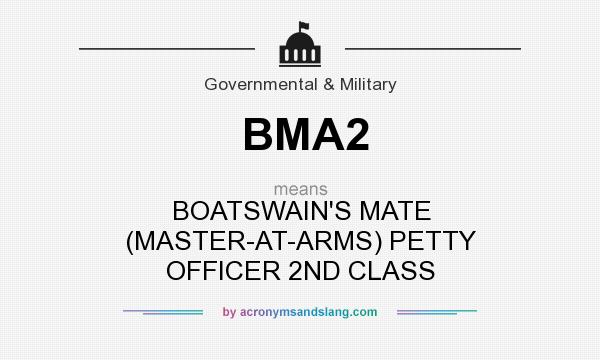 What does BMA2 mean? It stands for BOATSWAIN`S MATE (MASTER-AT-ARMS) PETTY OFFICER 2ND CLASS