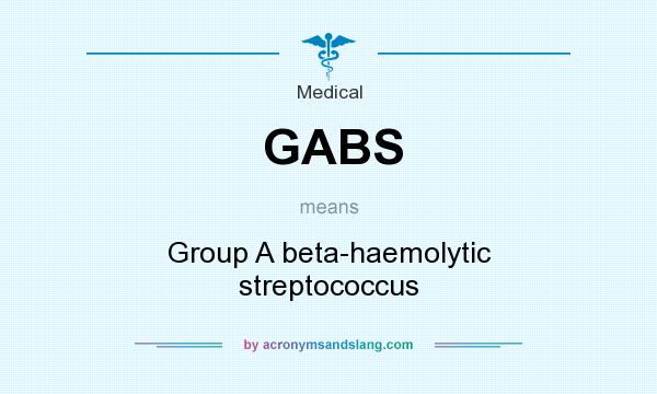 What does GABS mean? It stands for Group A beta-haemolytic streptococcus
