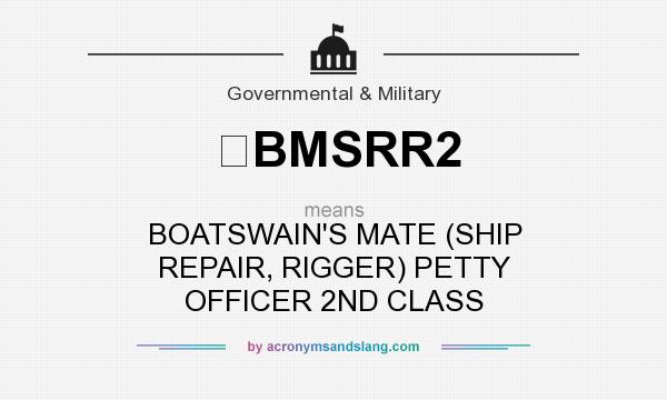 What does BMSRR2 mean? It stands for BOATSWAIN`S MATE (SHIP REPAIR, RIGGER) PETTY OFFICER 2ND CLASS