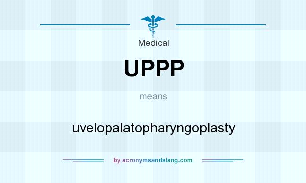 What does UPPP mean? It stands for uvelopalatopharyngoplasty