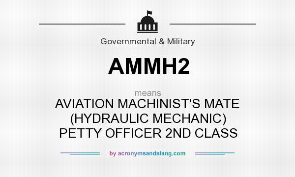 What does AMMH2 mean? It stands for AVIATION MACHINIST`S MATE (HYDRAULIC MECHANIC) PETTY OFFICER 2ND CLASS