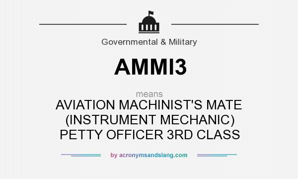 What does AMMI3 mean? It stands for AVIATION MACHINIST`S MATE (INSTRUMENT MECHANIC) PETTY OFFICER 3RD CLASS
