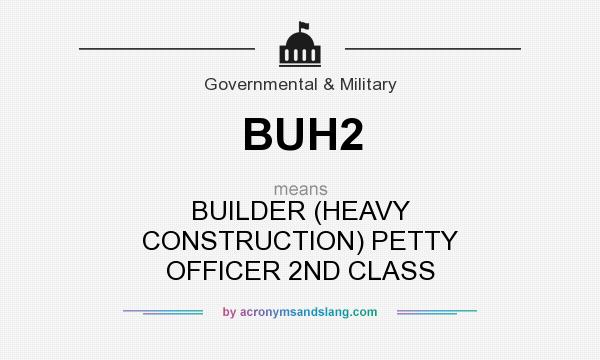 What does BUH2 mean? It stands for BUILDER (HEAVY CONSTRUCTION) PETTY OFFICER 2ND CLASS