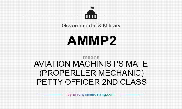 What does AMMP2 mean? It stands for AVIATION MACHINIST`S MATE (PROPERLLER MECHANIC) PETTY OFFICER 2ND CLASS