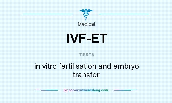 What does IVF-ET mean? It stands for in vitro fertilisation and embryo transfer