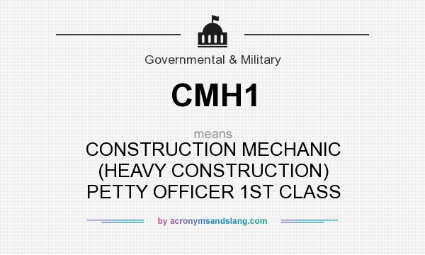 What does CMH1 mean? It stands for CONSTRUCTION MECHANIC (HEAVY CONSTRUCTION) PETTY OFFICER 1ST CLASS
