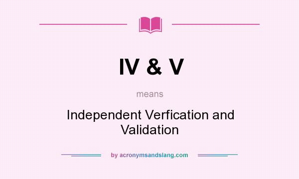 What does IV & V mean? It stands for Independent Verfication and Validation