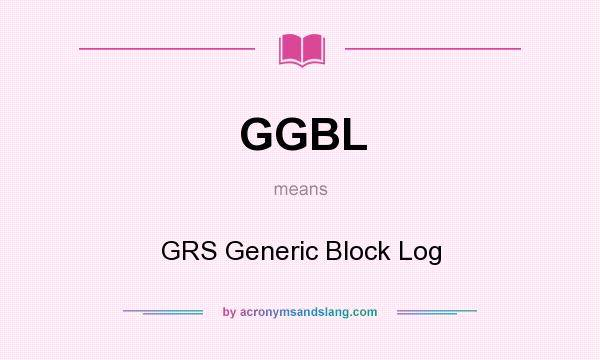What does GGBL mean? It stands for GRS Generic Block Log