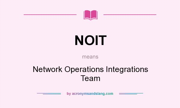 What does NOIT mean? It stands for Network Operations Integrations Team